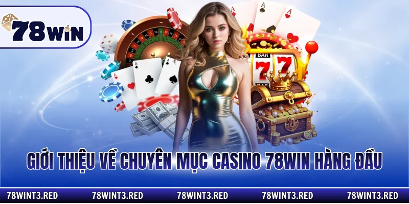 Giới thiệu về chuyên mục casino 78win hàng đầu