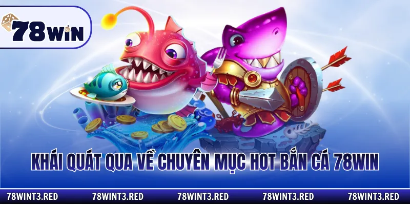 Khái quát qua về chuyên mục hot bắn cá 78win